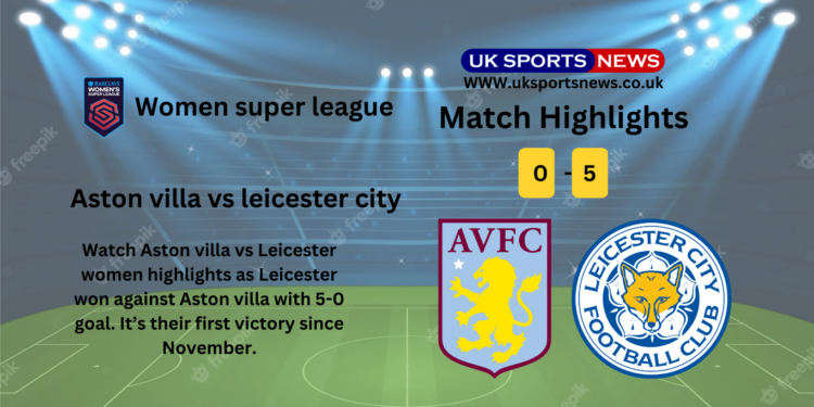 Aston villa vs Leicester women highlights(0-5): Leicester to win first game since November