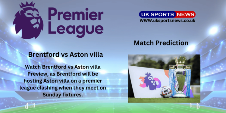 Brentford vs Aston villa Preview, Prediction, team News and Injury