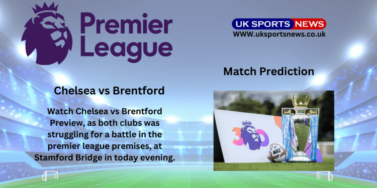 Chelsea vs Brentford Preview, Prediction, Team News and Injury