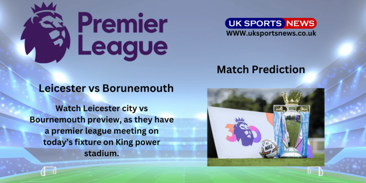 Leicester city vs Bournemouth preview