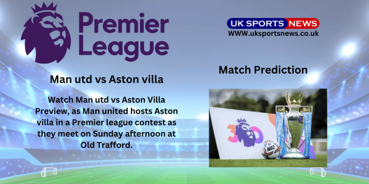 Man utd vs Aston villa Preview