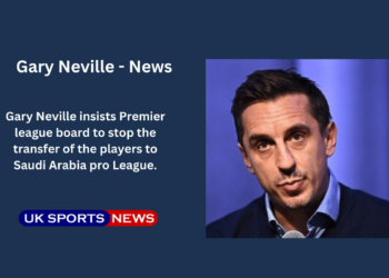 Gary Neville insist EPL to stop Saudi Transfer