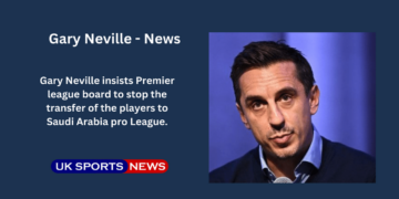 Gary Neville insist EPL to stop Saudi Transfer