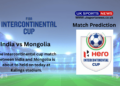 India Vs Mongolia preview and Prediction